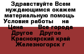 Здравствуйте.Всем нуждающимся окажем материальную помощь. Условия работы 50 на 5 › Цена ­ 1 - Все города Другое » Другое   . Красноярский край,Железногорск г.